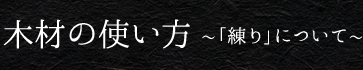 木材の使い方 ～「練り」について～