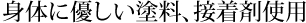 身体に優しい塗料、接着剤使用