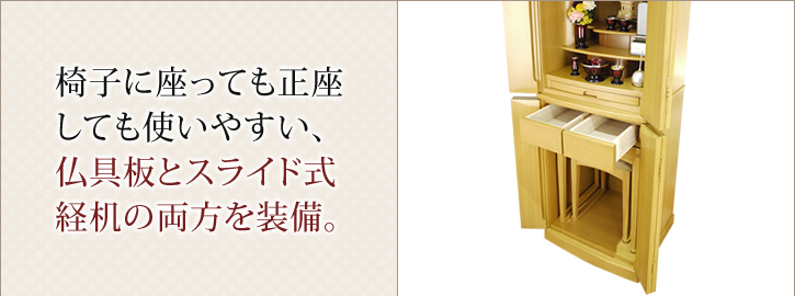 椅子に座っても正座しても使いやすい、仏具板とスライド式経机の両方を装備。